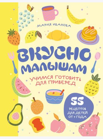 Вкусно малышам. Учимся готовить для приверед. 55 рецептов для детей от 1 года (мягкий переплет)