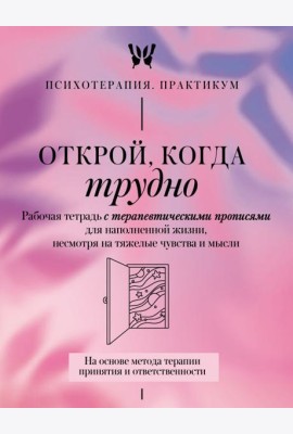 Открой, когда трудно. Рабочая тетрадь с терапевтическими прописями для наполненной жизни, несмотря на тяжелые чувства и мысли.