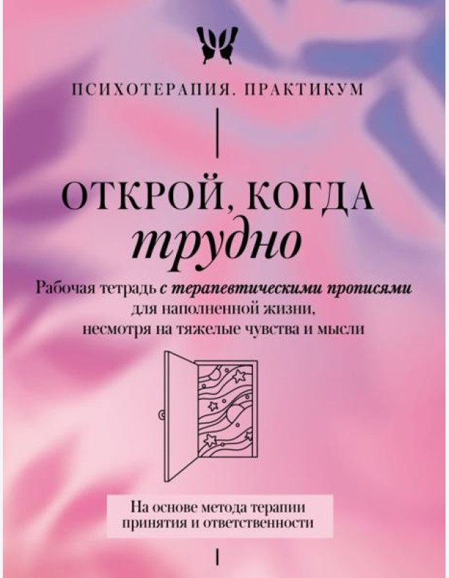 Открой, когда трудно. Рабочая тетрадь с терапевтическими прописями для наполненной жизни, несмотря на тяжелые чувства и мысли.