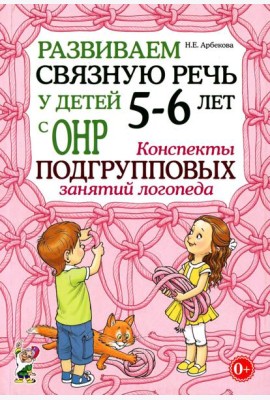 Развиваем связную речь у детей 5-6 лет с ОНР. Конспекты подгрупповых занятий логопеда