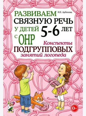 Развиваем связную речь у детей 5-6 лет с ОНР. Конспекты подгрупповых занятий логопеда