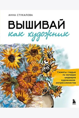 Вышивай как художник, Сюжеты гладью по мотивам шедевров художников-импрессионистов
