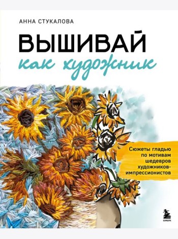 Вышивай как художник, Сюжеты гладью по мотивам шедевров художников-импрессионистов