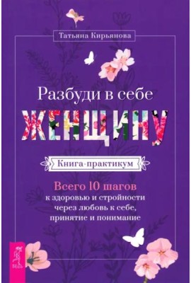 Разбуди в себе Женщину. Книга-практикум. Всего 10 шагов к здоровью и стройности (5059)