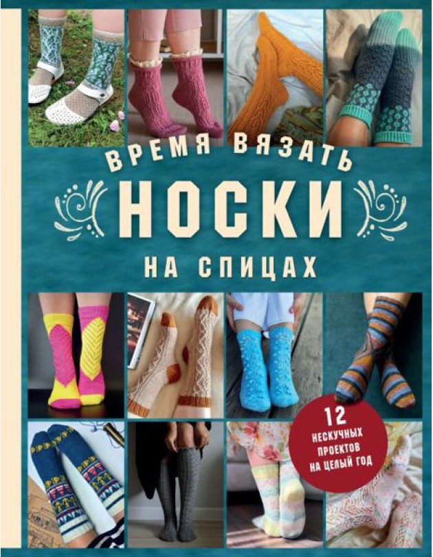 Время вязать НОСКИ на спицах. 12 нескучных проектов на целый год