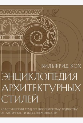Энциклопедия архитектурных стилей. Классический труд по европейскому зодчеству от античности до современности. Кох В.