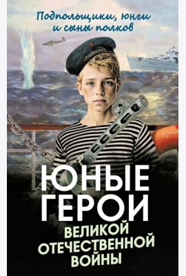 Юные герои Великой Отечественной войны. Подпольщики, юнги и сыны полков