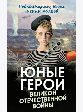 Юные герои Великой Отечественной войны. Подпольщики, юнги и сыны полков