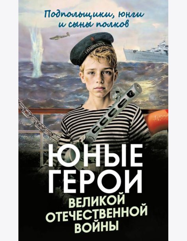 Юные герои Великой Отечественной войны. Подпольщики, юнги и сыны полков