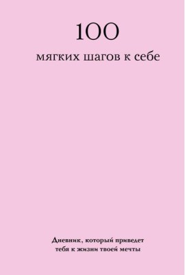 100 мягких шагов к себе. Дневник, который приведет тебя к жизни твоей мечты (со стикерами)