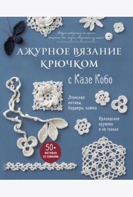АЖУРНОЕ ВЯЗАНИЕ КРЮЧКОМ с Казе Кобо. Японские мотивы, бордюры, кайма. Ирландское кружево и не только