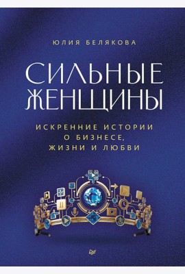 Сильные женщины. Искренние истории о бизнесе, жизни и любви