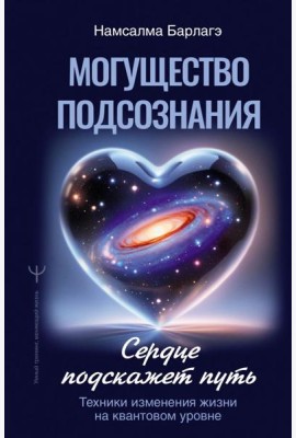 Могущество подсознания: сердце подскажет путь. Техники изменения жизни на квантовом уровне