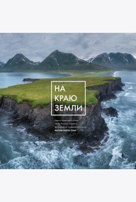 На краю Земли. Самые труднодоступные места России глазами фотографов-путешественников NPT
