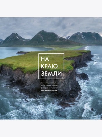 На краю Земли. Самые труднодоступные места России глазами фотографов-путешественников NPT