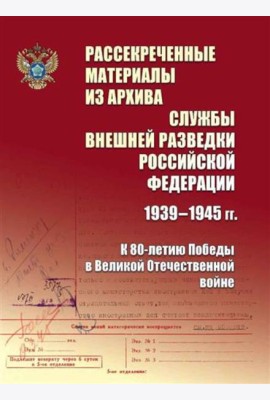 Рассекреченные материалы из архива Службы внешней разведки Российской Федерации 1939-1945 гг. К 80-летию Победы в Великой Отечественной войне