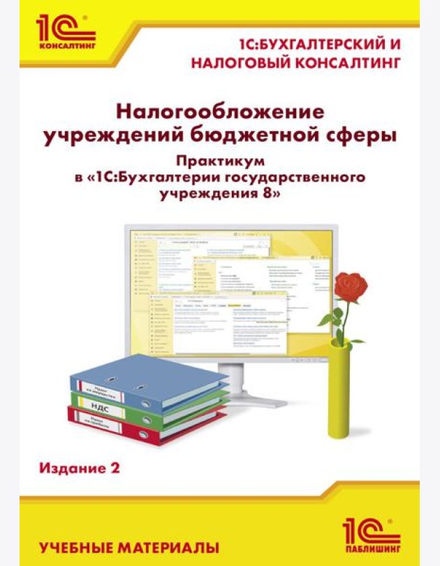 Налогообложение учреждений бюджетной сферы. Практикум в 1С:Бухгалтерии государственного учреждения 8. 2-е изд