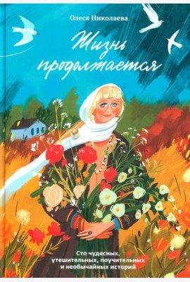 Жизнь продолжается. Сто чудесных, утешительных, поучительных и необычайных историй