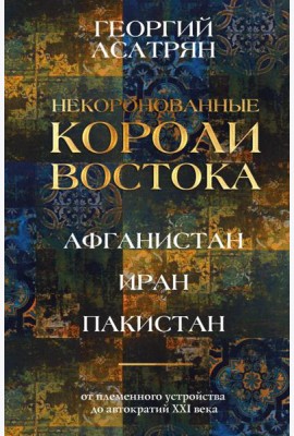Некоронованные короли Востока (Афганистан, Иран, Пакистан): от племенного устройства до автократий XXI века