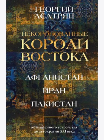 Некоронованные короли Востока (Афганистан, Иран, Пакистан): от племенного устройства до автократий XXI века