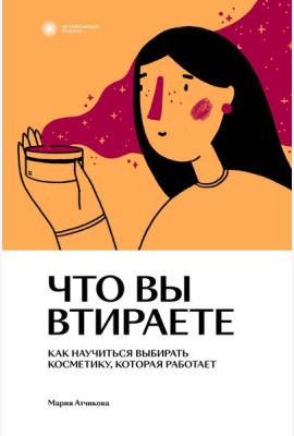Что вы втираете. Как научиться выбирать косметику, которая работает
