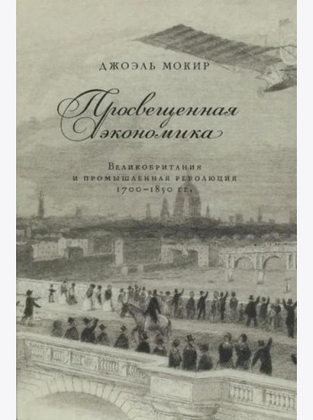 Просвещенная экономика. Великобритания и промышленная революция 1700-1850 гг