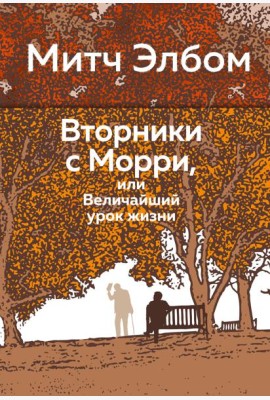 Вторники с Морри, или Величайший урок жизни