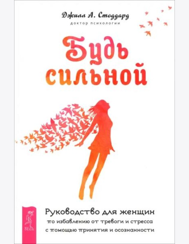 Будь сильной. Руководство для женщин по избавлению от тревоги и стресса с помощью при (6488)