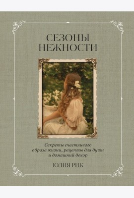Сезоны нежности. Секреты счастливого образа жизни, рецепты для души и домашний декор