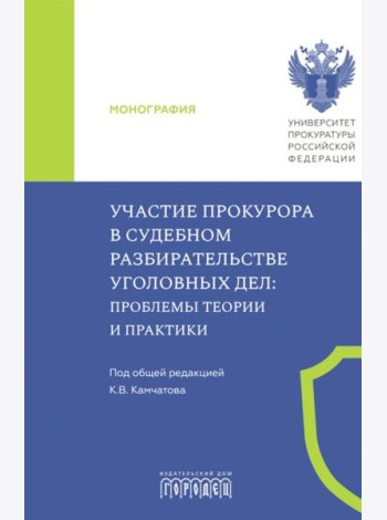 Участие прокурора в судебном разбирательстве уголовных дел: проблемы теории и практики. Монография