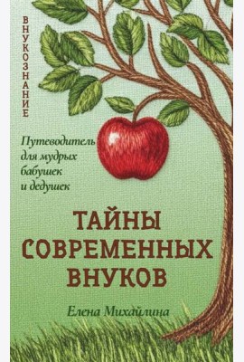 Тайны современных внуков. Путеводитель для мудрых бабушек и дедушек. Михайлина Е