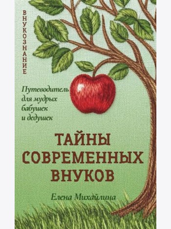 Тайны современных внуков. Путеводитель для мудрых бабушек и дедушек. Михайлина Е