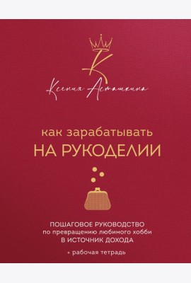 Как зарабатывать на рукоделии. Пошаговое руководство по превращению любимого хобби в источник дохода