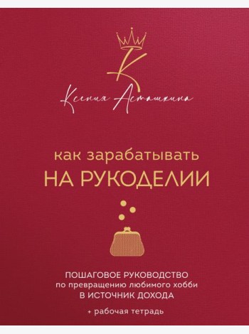 Как зарабатывать на рукоделии. Пошаговое руководство по превращению любимого хобби в источник дохода