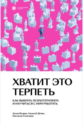 Хватит это терпеть. Как выбрать психотерапевта и научиться с ним работать