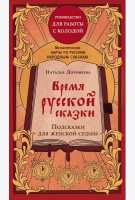 Время русской сказки. Подсказки для женской судьбы. Метафорические карты по русским народным сказкам