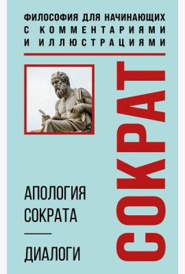 Апология Сократа. Диалоги. Философия для начинающих с комментариями и иллюстрациями