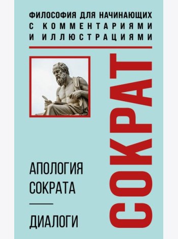 Апология Сократа. Диалоги. Философия для начинающих с комментариями и иллюстрациями