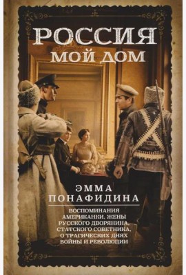 Россия - мой дом. Воспоминания американки, жены русского дворянина, статского советника, о трагических днях войны и революции