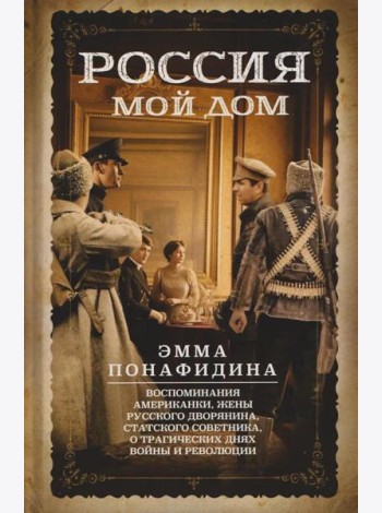 Россия - мой дом. Воспоминания американки, жены русского дворянина, статского советника, о трагических днях войны и революции