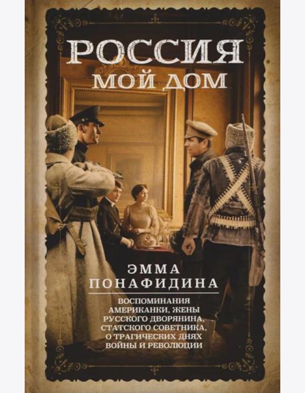 Россия - мой дом. Воспоминания американки, жены русского дворянина, статского советника, о трагических днях войны и революции