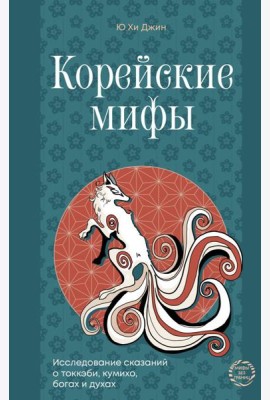 Корейские мифы. Исследование сказаний о токкэби, кумихо, богах и духах