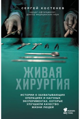 Живая хирургия. Истории о захватывающих операциях и научных экспериментах, которые улучшили качество жизни людей