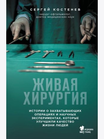 Живая хирургия. Истории о захватывающих операциях и научных экспериментах, которые улучшили качество жизни людей