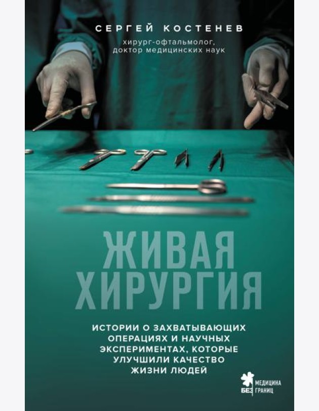 Живая хирургия. Истории о захватывающих операциях и научных экспериментах, которые улучшили качество жизни людей