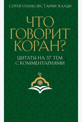 Что говорит Коран? Цитаты на 57 тем с комментариями. Оганесян С.С., Хаади Т.А.