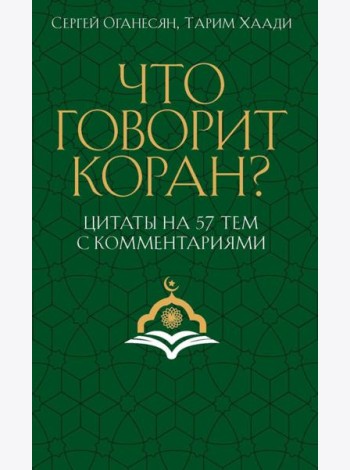Что говорит Коран? Цитаты на 57 тем с комментариями. Оганесян С.С., Хаади Т.А.