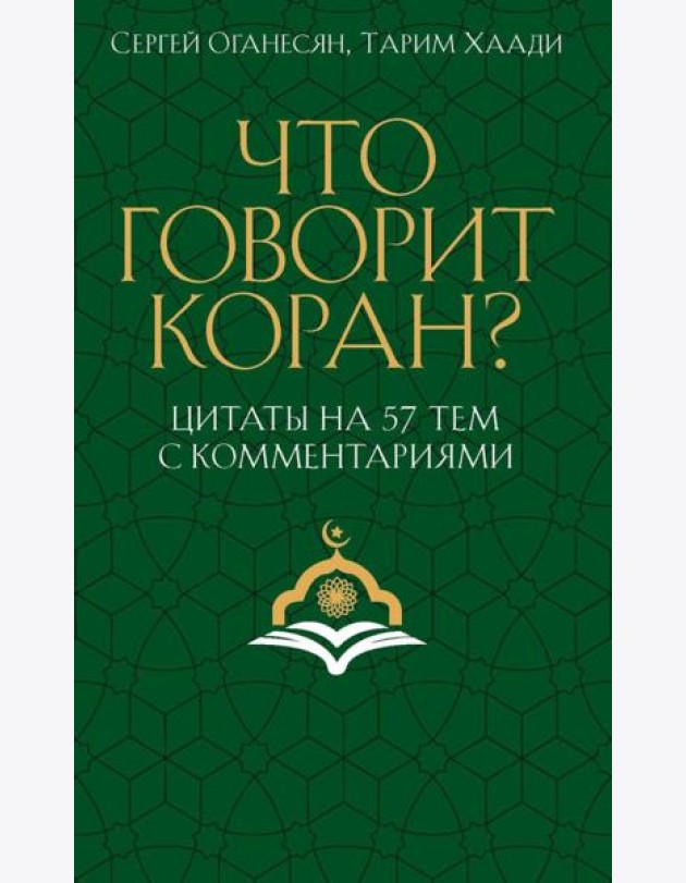 Что говорит Коран? Цитаты на 57 тем с комментариями. Оганесян С.С., Хаади Т.А.