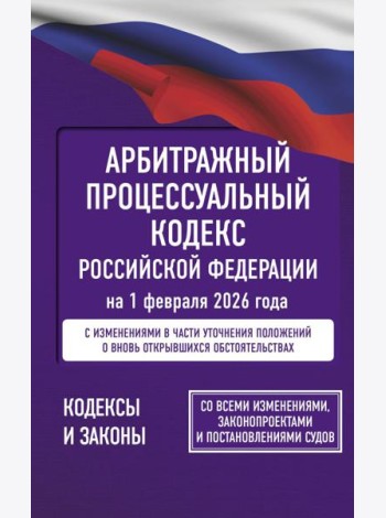 Арбитражный процессуальный кодекс Российской Федерации на 1 февраля 2026 года. Со всеми изменениями, законопроектами и постановлениями судов
