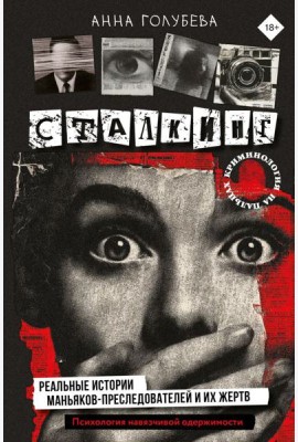 Сталкинг. Реальные истории маньяков-преследователей и их жертв. Психология навязчивой одержимости